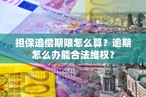 武汉担保追偿期限怎么算?逾期怎么办能合法维权? 武汉担保追偿期限怎么算?逾期怎么办能合法维权?
