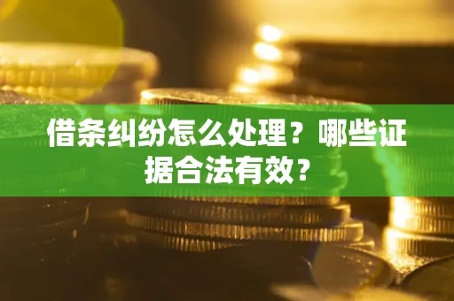 武汉借条纠纷怎么处理？哪些证据合法有效？