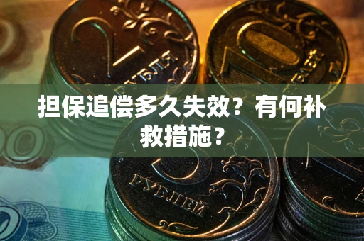 武汉担保追偿多久失效?有何补救措施? 武汉担保追偿多久失效?有何补救措施?