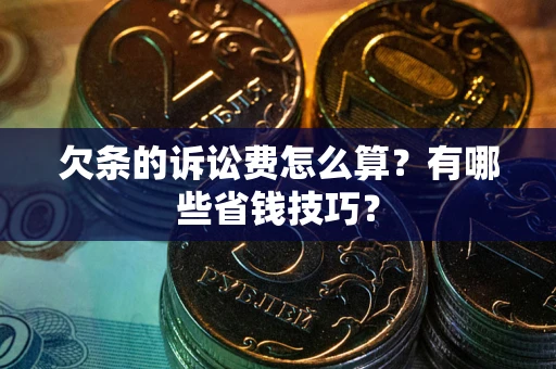 武汉欠条的诉讼费怎么算？有哪些省钱技巧？