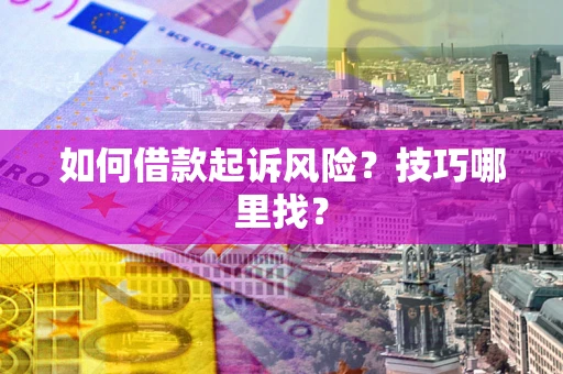 武汉如何借款起诉风险?技巧哪里找? 武汉如何借款起诉风险?技巧哪里找?