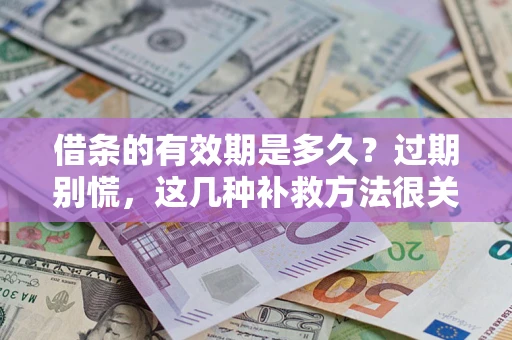 武汉借条的有效期是多久?过期别慌,这几种补救方法很关键 武汉借条的有效期是多久?过期别慌,这几种补救方法很关键