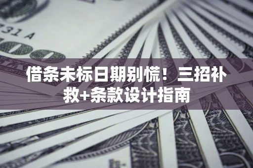 武汉借条未标日期别慌!三招补救+条款设计指南 武汉借条未标日期别慌!三招补救+条款设计指南