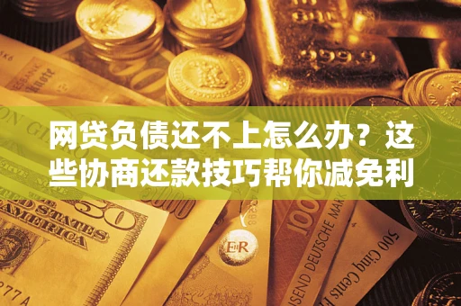 武汉网贷负债还不上怎么办？这些协商还款技巧帮你减免利息！