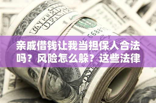 武汉亲戚借钱让我当担保人合法吗?风险怎么躲?这些法律坑要避开! 武汉亲戚借钱让我当担保人合法吗?风险怎么躲?这些法律坑要避开!