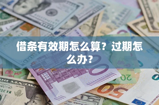 武汉借条有效期怎么算?过期怎么办? 武汉借条有效期怎么算?过期怎么办?
