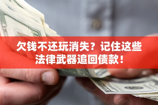 武汉欠钱不还玩消失?记住这些法律武器追回债款! 武汉欠钱不还玩消失?记住这些法律武器追回债款!