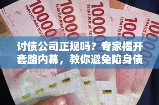 武汉讨债公司正规吗？专家揭开套路内幕，教你避免陷身债坑