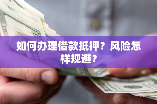 武汉如何办理借款抵押?风险怎样规避? 武汉如何办理借款抵押?风险怎样规避?