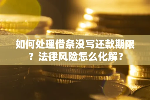 武汉如何处理借条没写还款期限?法律风险怎么化解? 武汉如何处理借条没写还款期限?法律风险怎么化解?