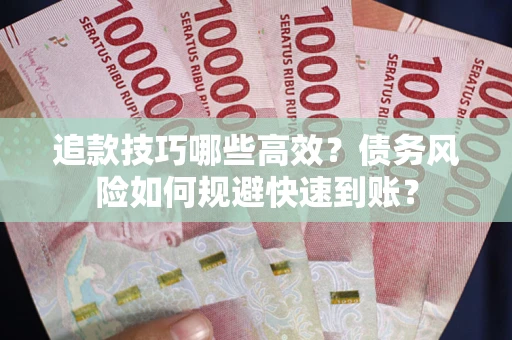 武汉追款技巧哪些高效?债务风险如何规避快速到账? 武汉追款技巧哪些高效?债务风险如何规避快速到账?