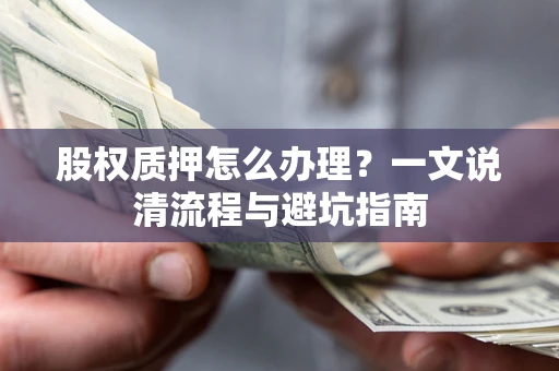 武汉股权质押怎么办理?一文说清流程与避坑指南 武汉股权质押怎么办理?一文说清流程与避坑指南