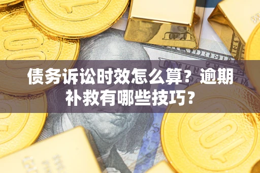 武汉债务诉讼时效怎么算?逾期补救有哪些技巧? 武汉债务诉讼时效怎么算?逾期补救有哪些技巧?