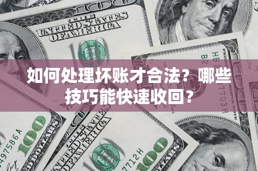 武汉如何处理坏账才合法?哪些技巧能快速收回? 武汉如何处理坏账才合法?哪些技巧能快速收回?