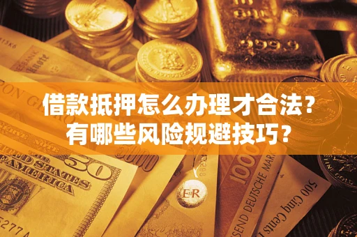 武汉借款抵押怎么办理才合法?有哪些风险规避技巧? 武汉借款抵押怎么办理才合法?有哪些风险规避技巧?
