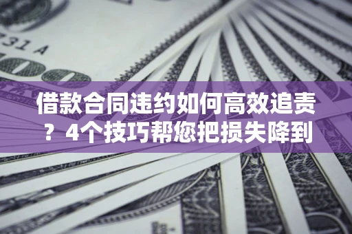 武汉借款合同违约如何高效追责?4个技巧帮您把损失降到最低! 武汉借款合同违约如何高效追责?4个技巧帮您把损失降到最低!