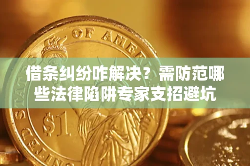 武汉借条纠纷咋解决?需防范哪些法律陷阱专家支招避坑 武汉借条纠纷咋解决?需防范哪些法律陷阱专家支招避坑