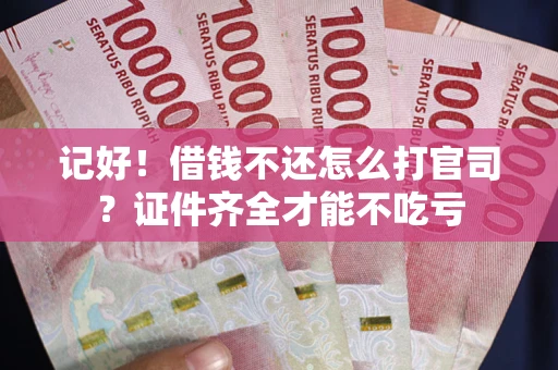 武汉记好！借钱不还怎么打官司？证件齐全才能不吃亏