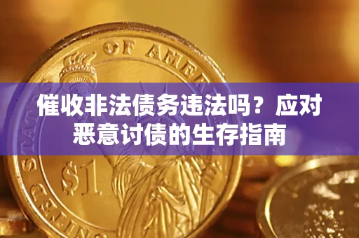 武汉催收非法债务违法吗?应对恶意讨债的生存指南 武汉催收非法债务违法吗?应对恶意讨债的生存指南