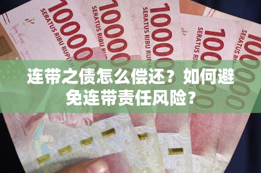武汉连带之债怎么偿还?如何避免连带责任风险? 武汉连带之债怎么偿还?如何避免连带责任风险?